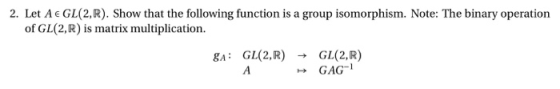 2. Let AeGL(2,R). Show that the following function is a group isomorphism. Note: The binary operation of GL(2,R) is matrix mu