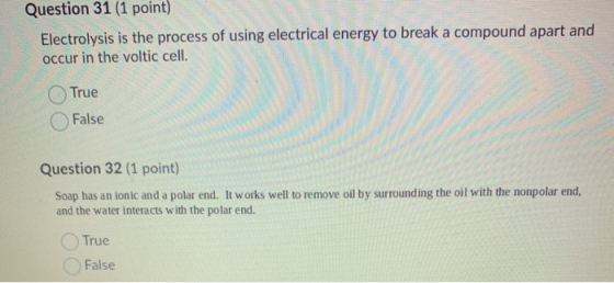 Question 31 (1 point) Electrolysis is the process of using electrical energy to break a compound apart and occur in the volti