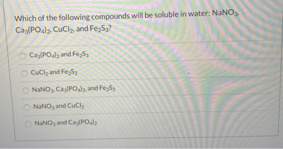 Which of the following compounds will be soluble in water: NaNO3, Ca3(PO4)2, CuCl2, and Fe2S3? Ca3(POa)2 and Fe2S3 CuCl2 and
