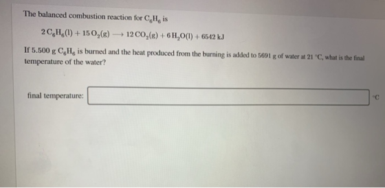 The balanced combustion reaction for CH is 2CH.(1) + 150,(8) 1200,(8) + 6 H,0(1) +6542 kJ If 5.500 g C He is burned and the h