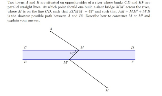 Two towns A and B are situated on opposite sides of a river whose banks CD and EF are parallel straight lines. At which point