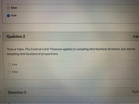 O false true Question 2 4 pt True or false. The Central Limit Theorem applies to sampling distributions of means, but not for