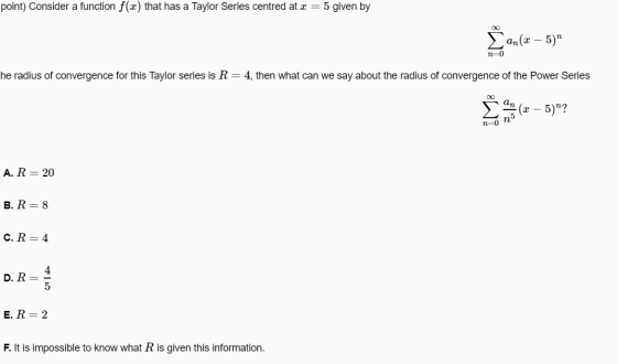 point) Consider a function f(x) that has a Taylor Series centred at x = 5 given by ſan(x – 5) n=0 he radius of convergence f