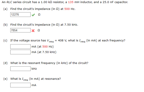 An RLC series circuit has a 1.00 kQ resistor, a 135 mH inductor, and a 25.0 nF capacitor. Find the circuits impedance (in Q)