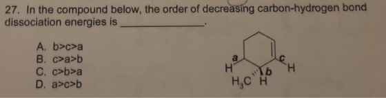 27. In the compound below, the order of decreasing carbon-hydrogen bond dissociation energies is A. b>c>a B. c>a>b C. c>b>a D