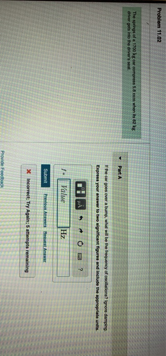 Problem 11.02 The springs of a 1700 kg car compress 5.8 mm when its 62 kg driver gets into the drivers seat Part A If the ca