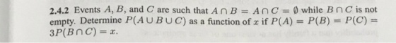 2.4.2 Events A, B, and C are such that A n В = A n C = Ø while B n Cis not empty. Determine P(A UBUC) as a function of if P(A) P(B) P(C)