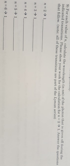9) For each value of n, calculate the wavelength (in nm) of the photon that is given off during the indicated transitions. Pl