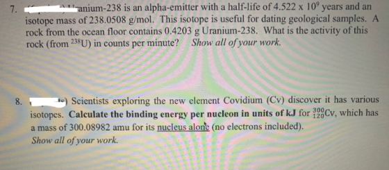 7. anium-238 is an alpha-emitter with a half-life of 4.522 x 10 years and an isotope mass of 238.0508 g/mol. This isotope is