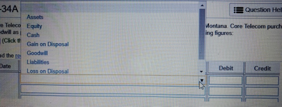 -34A Question Hel e Teleco dwill as i (Click th Montana. Core Telecom purch ing figures Assets Equity Cash Gain on Disposal G