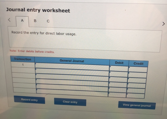 Journal entry worksheet < A B С > Record the entry for direct labor usage. Note: Enter debits before credits. Transaction Gen