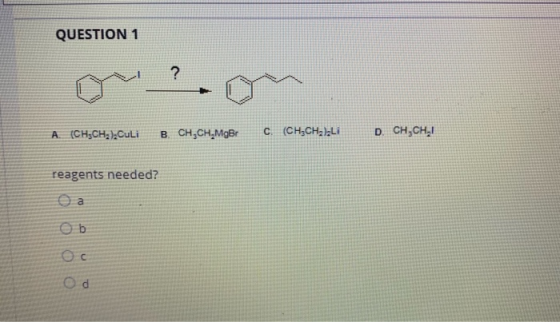 QUESTION 1 A. (CH3CH2),Cuti B. CH,CH_MGB C (CH2CH2),LI D. CH CHI reagents needed? ба OO no od