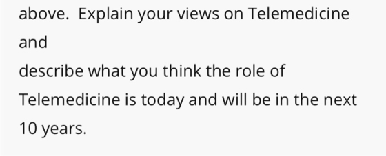 above. Explain your views on Telemedicine and describe what you think the role of Telemedicine is today and will be in the ne