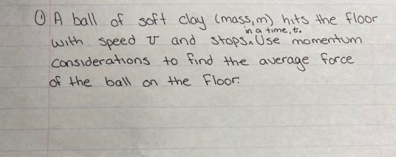 in a time, t. 0 A ball of soft clay (mass, m) hits the floor with speed v and stops. Use momentum considerations to find the