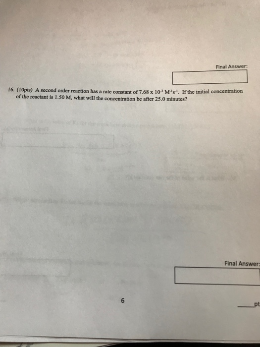 Final Answer: 16. (10pts) A second order reaction has a rate constant of 7.68 x 10 Ms. Ifthe initial concentration of the rea