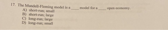 17. The Mundell-Fleming model is a A) short-run; small B) short-run; large C) long-run; large D) long-run; small model for a