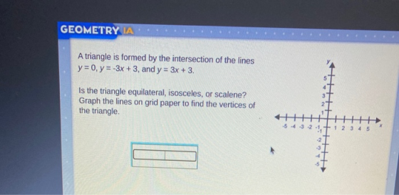 GEOMETRY IA A triangle is formed by the intersection of the lines y = 0, y = -3x +3, and y = 3x + 3. Is the triangle equilate