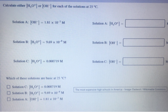 Calculate either [H0] or [OH) for each of the solutions at 25 °C. Solution A: [OH-] = 1.81 x 10-?M Solution A: [H,0+1 = Solu