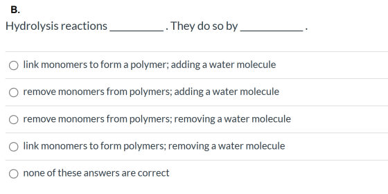 B. Hydrolysis reactions They do so by link monomers to form a polymer; adding a water molecule remove monomers from polymers;