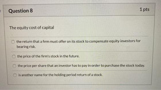 Question 8 1 pts The equity cost of capital the return that a firm must offer on its stock to compensate equity investors for