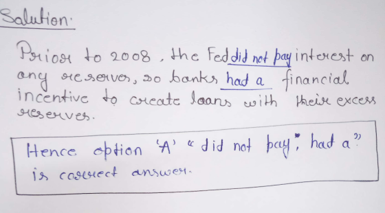 salution Prior to 2008, the Fed did not pay interest on any reserver, so banks had a financial incentive to create loans with