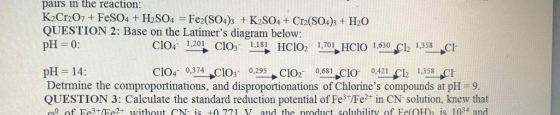 pairs in the reaction: K2Cr2O7+FeSO4 +H2SO4 Fe2(SO4)3 +K2SO4+ Cr2(SO4)3 + H2O QUESTION 2: Base on the Latimers diagram below