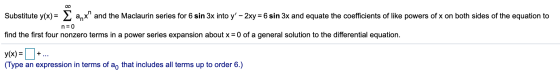 Substitute y(x)= 2 a,x and the Maclaurin series for 6 sin 3x into y - 2xy = 6 sin 3x and equate the coefficients of like po