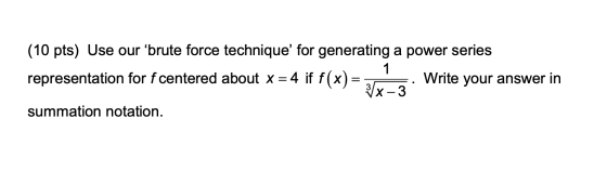 1 (10 pts) Use our “brute force technique for generating a power series representation for f centered about x = 4 if f(x) Wr