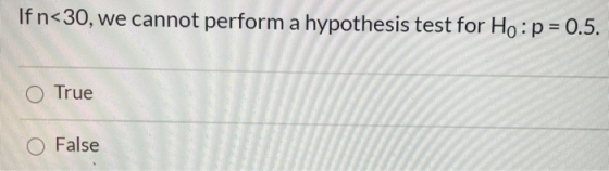 If n<30, we cannot perform a hypothesis test for Ho:p = 0.5. O True O False
