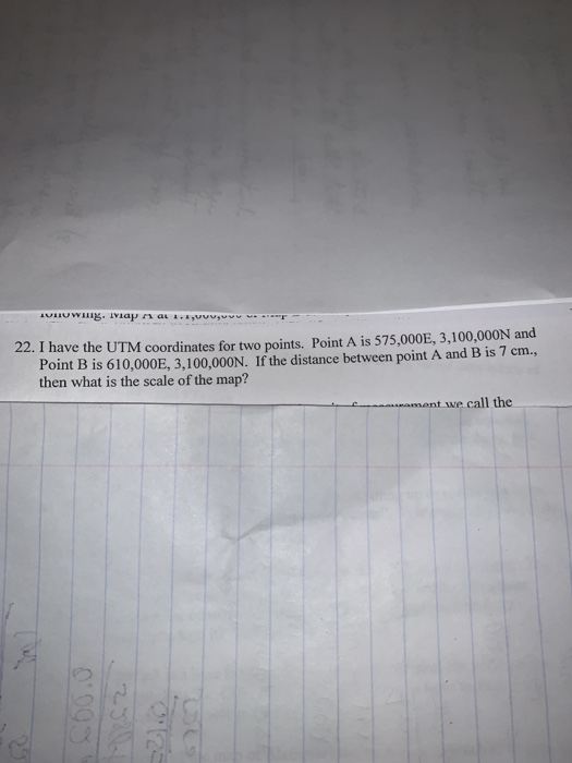 22. I have the UTM coordinates for two points. Point A is 575,000E, 3,100,000N and Point B is 610,000E, 3,100,000N. If the di