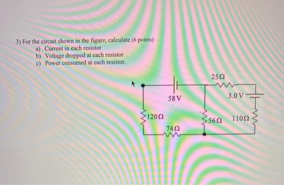 3) For the circuit shown in the figure, calculate (6 points) a) Current in each resistor b) Voltage dropped at each resistor
