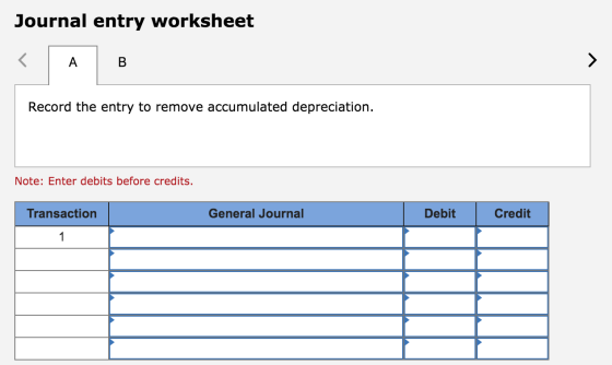 Journal entry worksheet B Record the entry to remove accumulated depreciation. Note: Enter debits before credits. Transaction