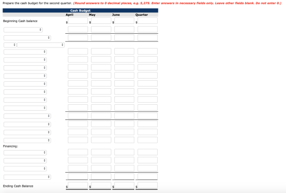 Prepare the cash budget for the second quarter. (Round answers to o decimal places, e.g. 5,275. Enter answers in necessary fi