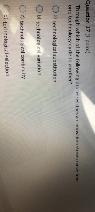 Question 17 (1 point) Through which of the following processes does an innovation stream move from one technology cycle to an
