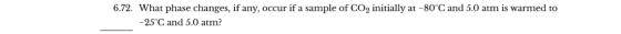 6.72. What phase changes, if any, occur if a sample of CO2 initially at -80°C and 5.0 atm is warmed to -25°C and 5.0 atm?