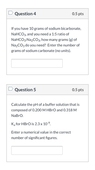 Question 4 0.5 pts If you have 10 grams of sodium bicarbonate, NaHCO3, and you need a 1:5 ratio of NaHCO3:Na2CO3, how many gr