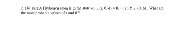 2. (30 pts) A 11ydrogen atom is in the state Vza(r, О. ф )-R1 ( r ) y.. (0, ф). What are the most probable values ofr and 0?
