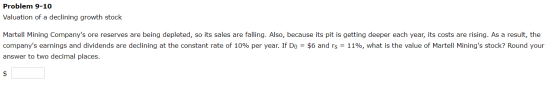 Problem 9-10 Valuation of a declining growth stock Martell Mining Companys ore reserves are being depleted, so its sales are