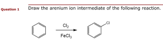Question 1 Draw the arenium ion intermediate of the following reaction. CL FeCl3