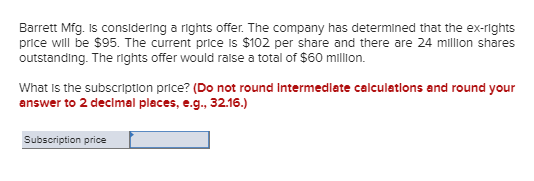 Barrett Mfg. Is considering a rights offer. The company has determined that the ex-rights price will be $95. The current pric