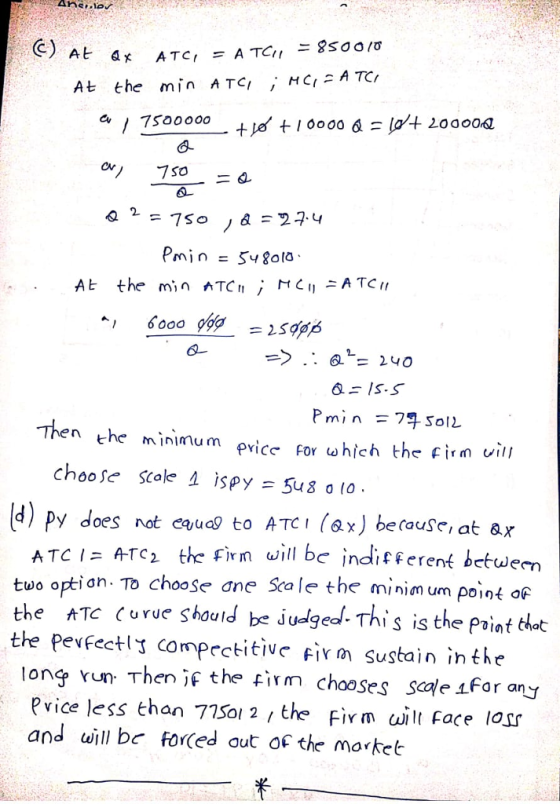 At the min ATCI , HC( ATC, At the min AT 6- P min = 7s, Soll n the minimum price for u hich the firn vii choose scale 4 ispy = Su 8 o 10. Py does not eue to ATCI (ax) betouse, a o option. To choose ane Scale the minim um point or A TC-A-TQ the Firn will be indifferent between the hTC (urue should be iudged.This is the Point chot the pevfectli comprctitive firm Sustain inthe tong vun Then if the fim chooses sale sfor any Pvice less than 77Sol 2 / the Firm ai ace losr and will bc forced aut of the morket
