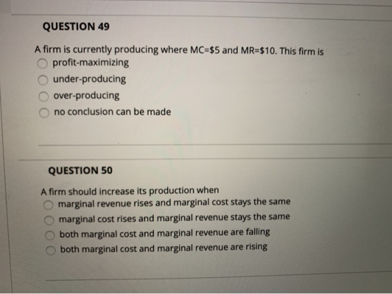 QUESTION 49 A firm is currently producing where MC=$5 and MR=$10. This firm is O profit-maximizing under-producing over-produ