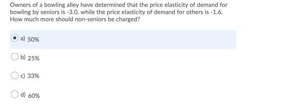 Owners of a bowling alley have determined that the price elasticity of demand for bowling by seniors is -3.0, while the price