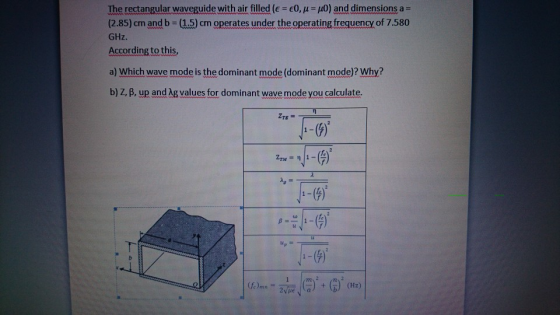 The rectangular waveguide with air filled (e = €0, u = u0) and dimensions a = (2.85) cm and b = 1.5) cm operates under the op
