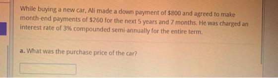 While buying a new car, Ali made a down payment of $800 and agreed to make month-end payments of $260 for the next 5 years an