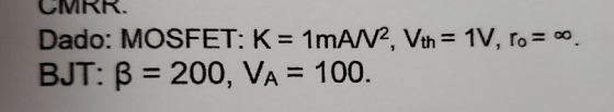 ARR. Dado: MOSFET: K= 1MAN?, Vth = 1V, ro= c. BJT: ß = 200, VA = 100.