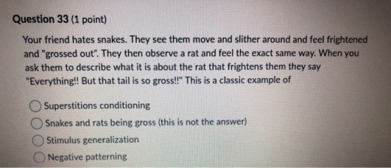 Question 33 (1 point) Your friend hates snakes. They see them move and slither around and feel frightened and grossed out.