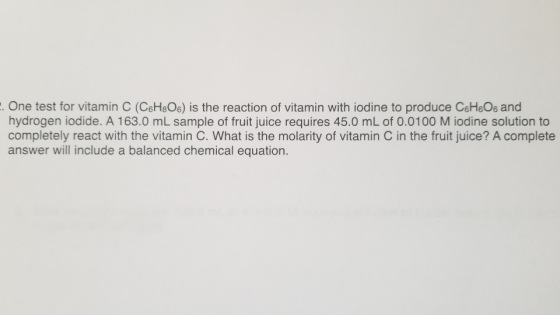 -. One test for vitamin C (C6H806) is the reaction of vitamin with iodine to produce C6H6O6 and hydrogen iodide. A 163.0 mL s