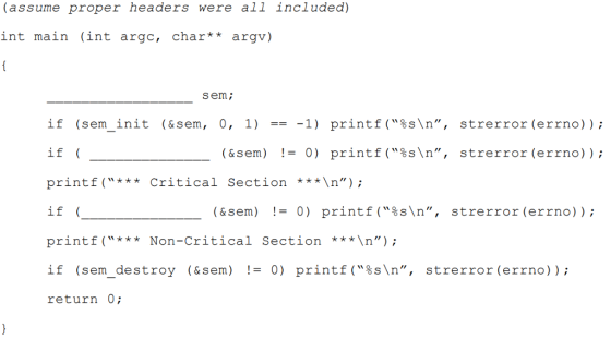 (assume proper headers were al1 included) int main (int argc, char** argv) sem if (seminit (&sen, 0, 1) == -1) print f (%s\n, strerror(errno): if printf (*** Critical Section **n İS: ( printf(* Non-Critical Section **n) if (semdestroy (&sem) = 0) printf(%s\n, strerror (errno)); return 0 (&sem) 0) printf(%s\n, strerror (errno)); ( & sem) .- 0) printf (%s\n, strerror (errno) ) ; -