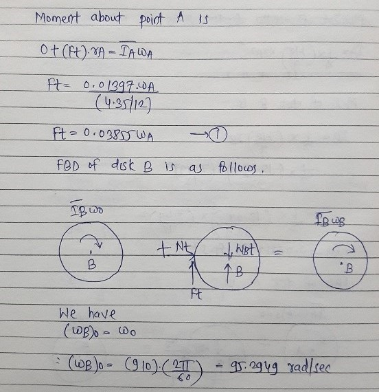Moment about point A IS ot (Ft) VA - TAWA ft= 0.01397.WA. (4.356127 Ft= 0.03855WA FBD of disk B is as follows. IB WD fowe +Nt